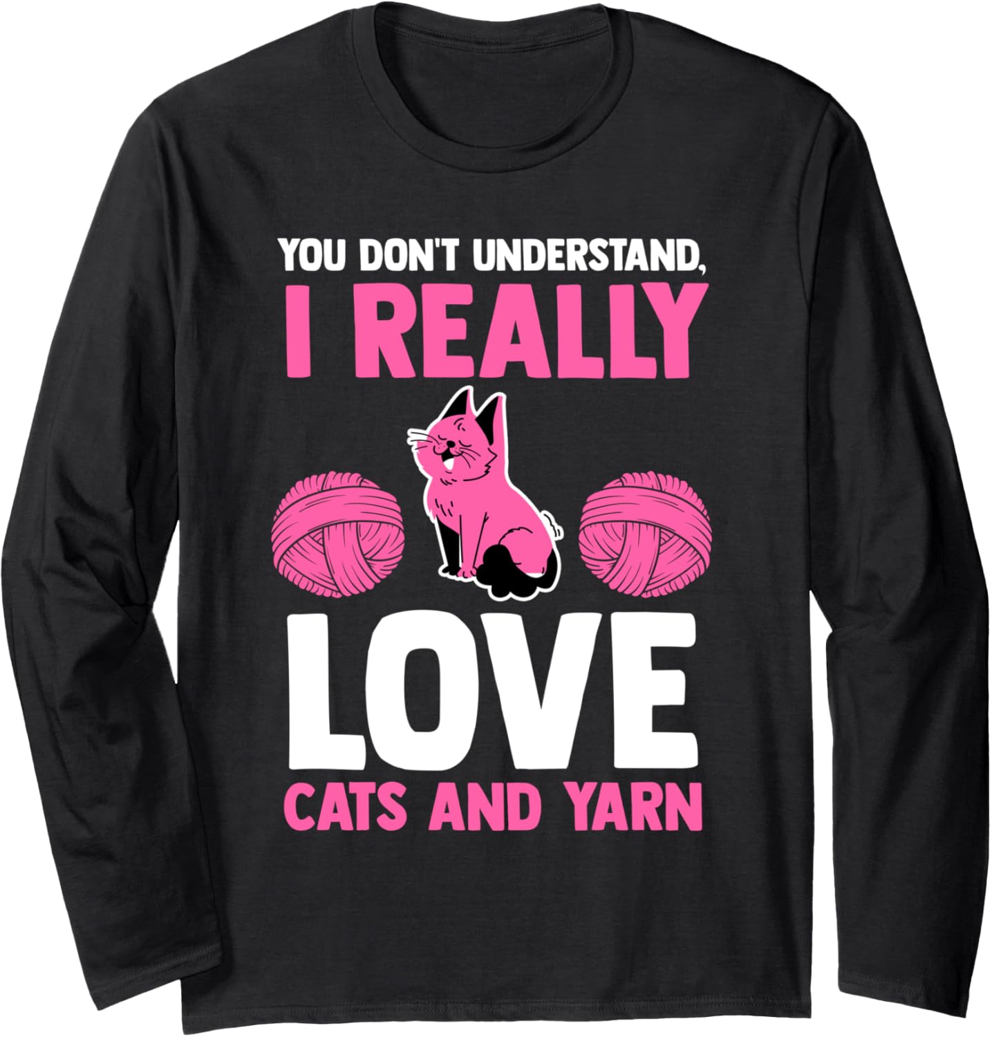 you don't understand I really love cats and yarn cat Long Sleeve Yarn Supply | High Search Volume | Customer Favorite