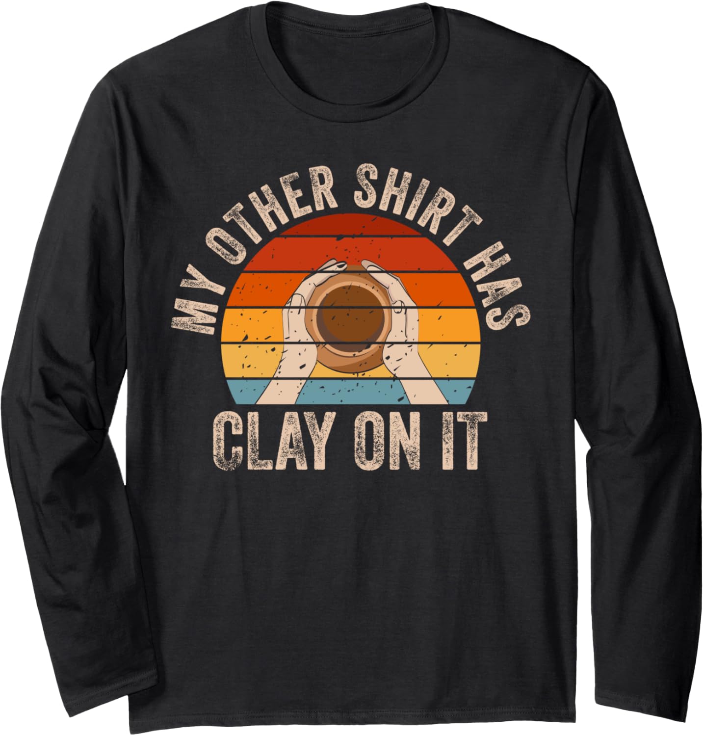 Has Clay On It Pottery Art Maker Support Ceramic Artist Long Sleeve Apparel | Best Seller Pick | Perfect Gift Idea