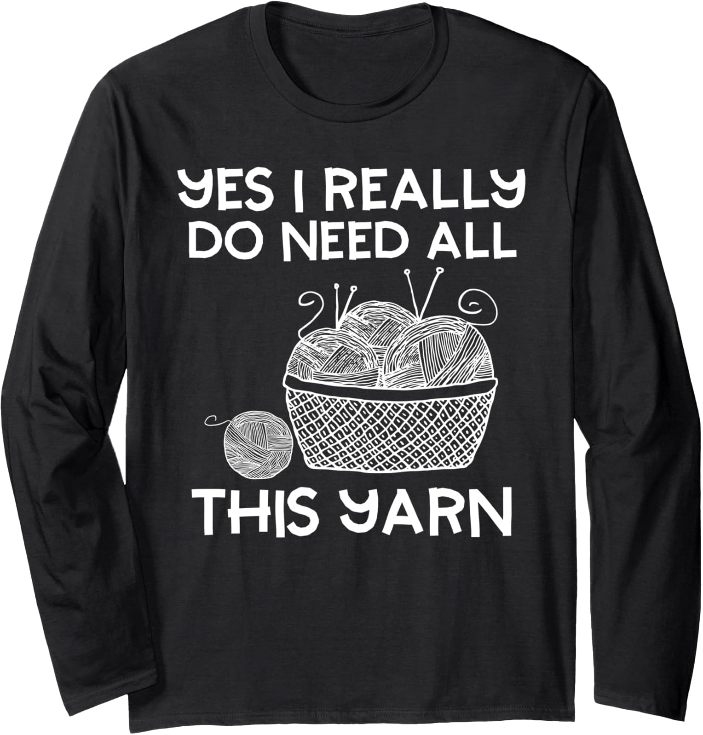 Yes I Really Do Need All This Yarn Funny Knitting Lover Long Sleeve Yarn Supply | Premium Quality | Perfect for Crafters