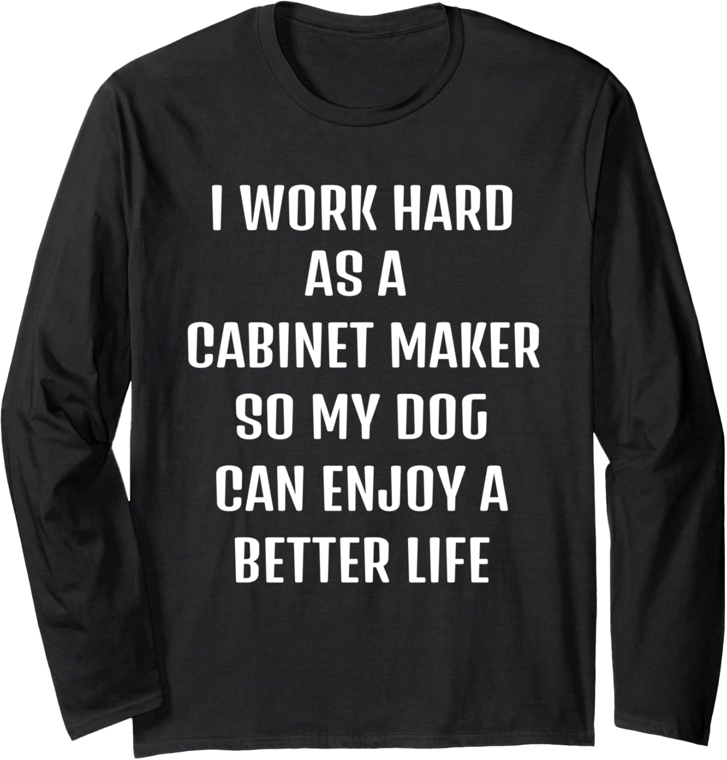 Cute saying Funny sarcastic need Cabinet-maker and my dog. Long Sleeve Apparel | US Viral Style | Perfect Gift Idea