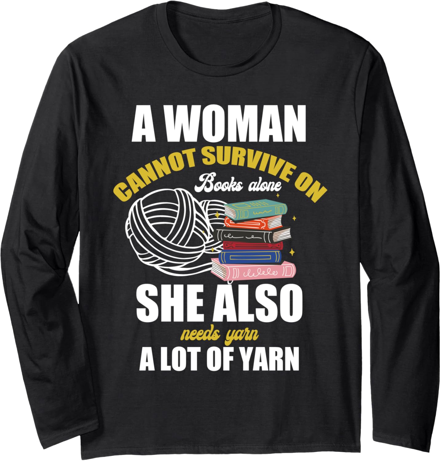A Woman Cannot Survive on Books Alone She Needs Lot of Yarn Long Sleeve Yarn Supply | High Search Volume | Best Selle...