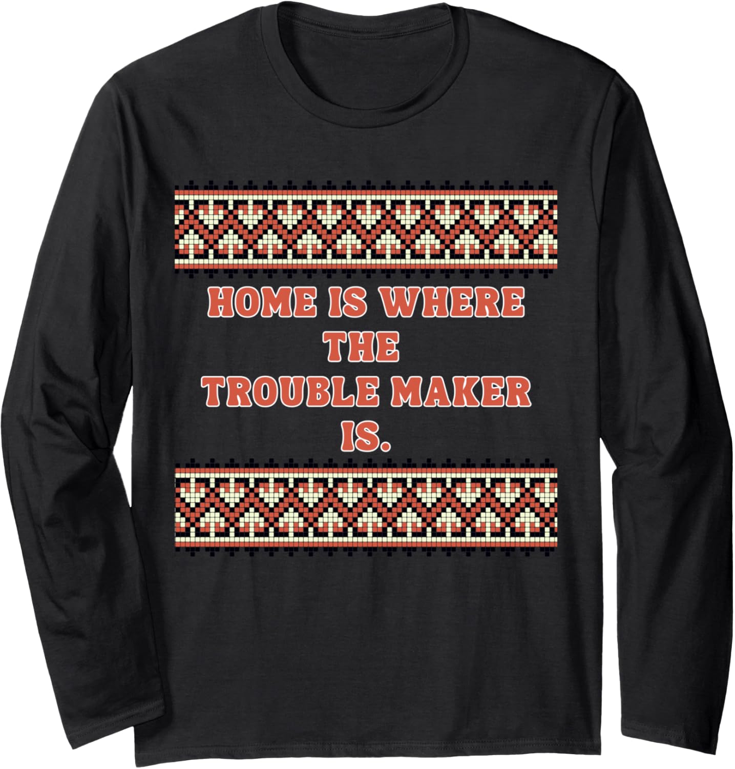 Home is Where The Trouble Maker is Long Sleeve Apparel | High Search Volume | Must-Have Style