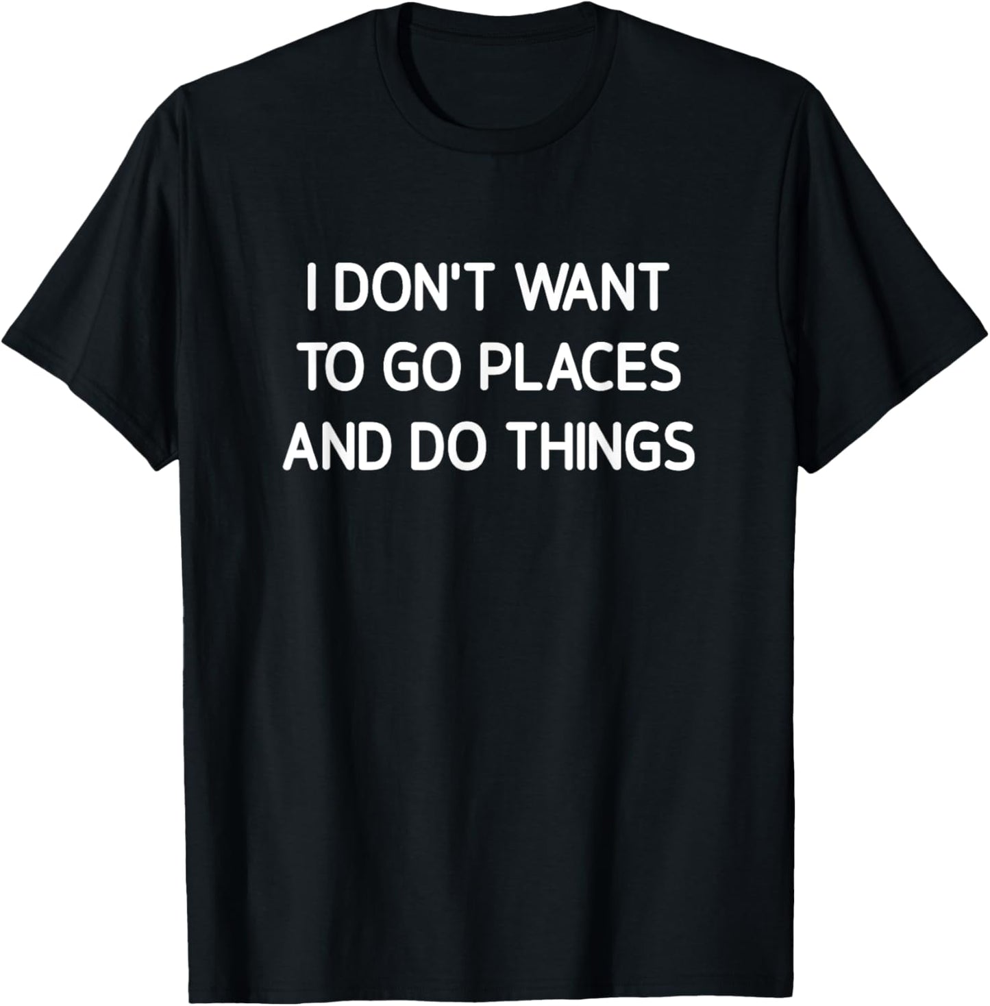 I Don't Want To Go Places And Do Things, Funny, Sarcastic Apparel | High Search Volume | High CTR Boost