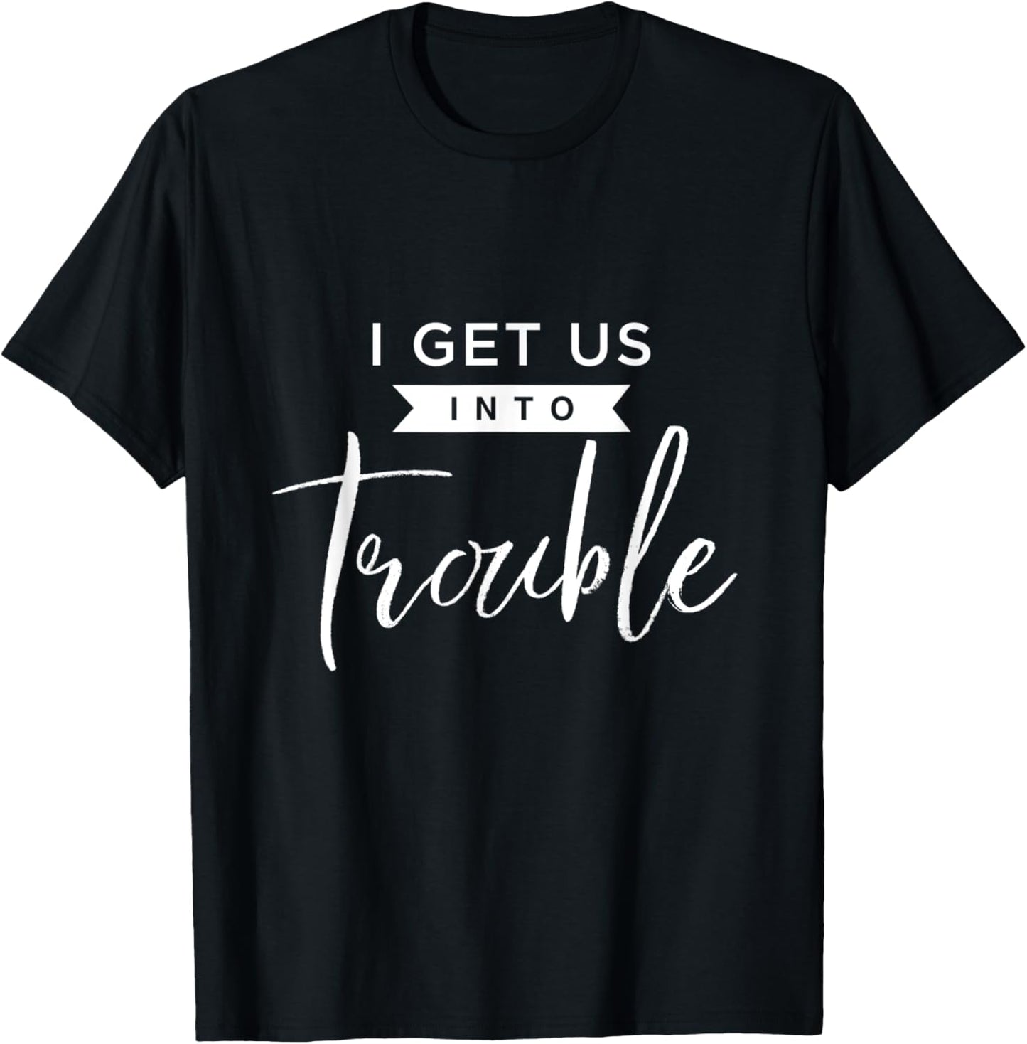 I Get Us Into Trouble Funny Troublemaker Design Apparel | US Viral Style | Comfort Daily Wear