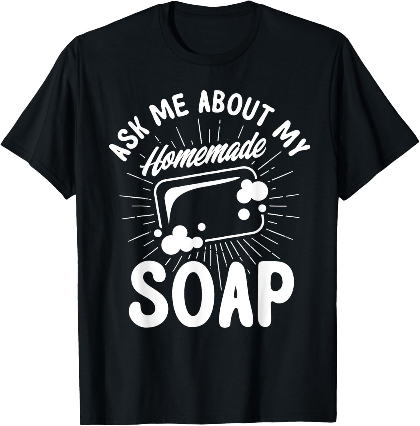 Soap Making Lovers Ask Me About My Homemade Soap Maker Apparel | Premium Quality | Perfect Gift Idea
