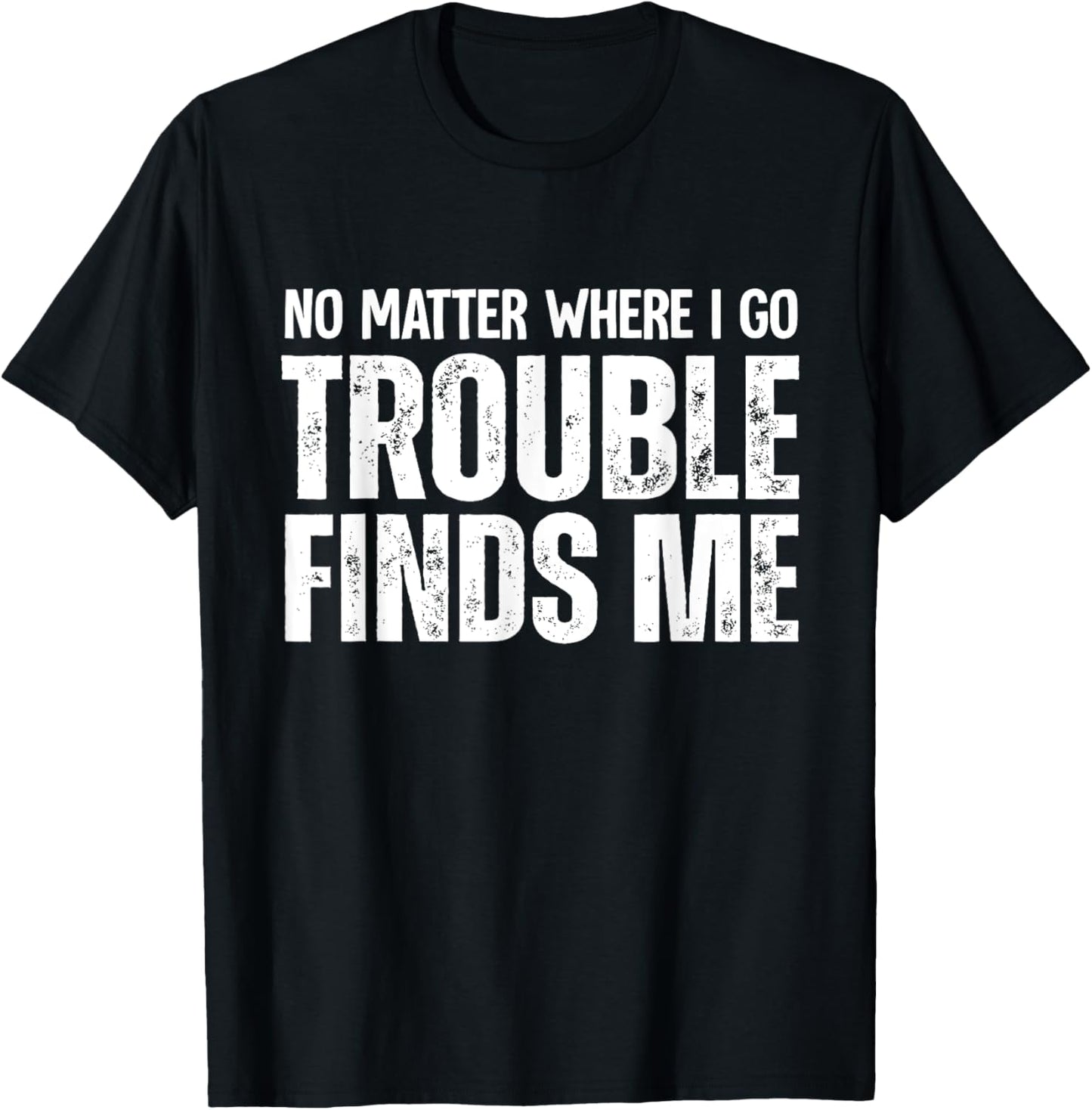 No Matter Where I Go Trouble Finds Me Apparel | Premium Quality | Perfect Gift Idea