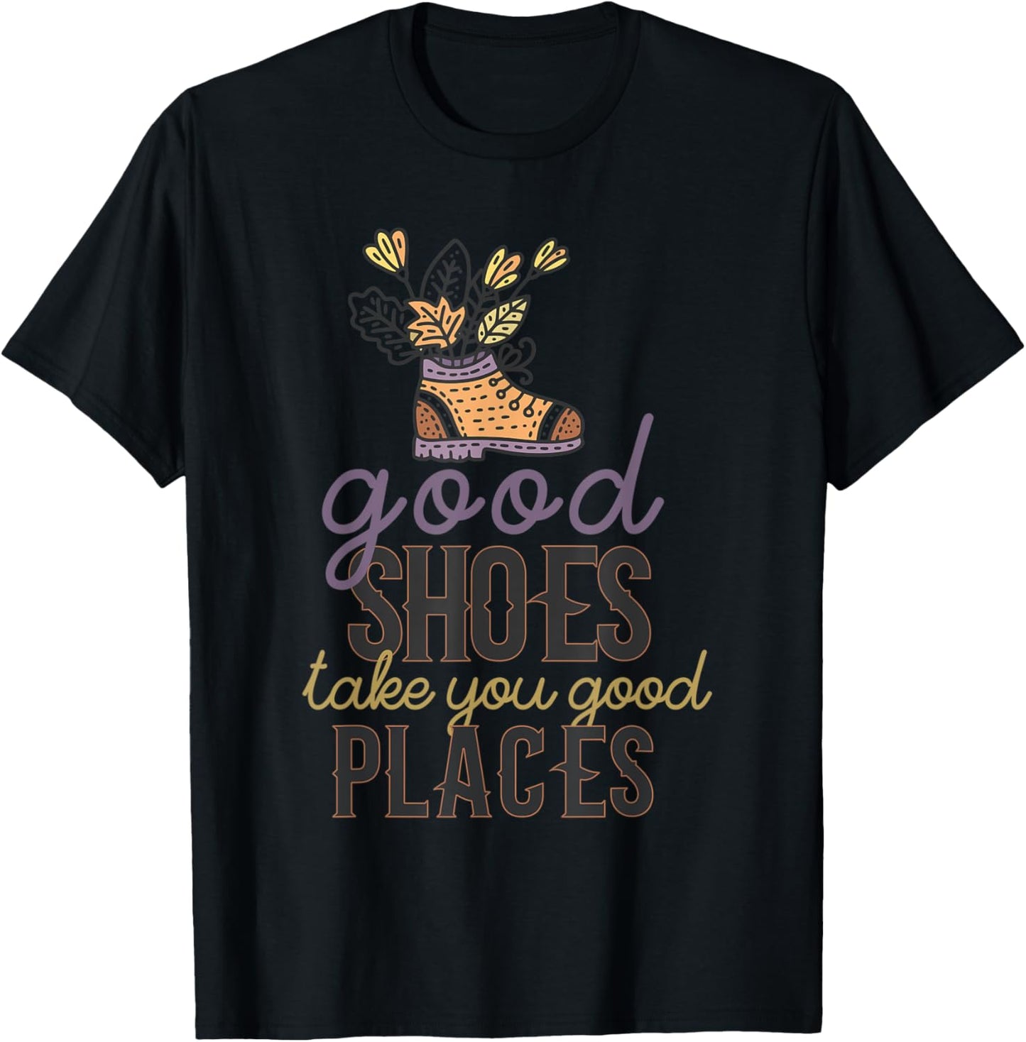 Good Shoes Take You Good Places Inspirational Life Apparel | Premium Quality | Customer Favorite