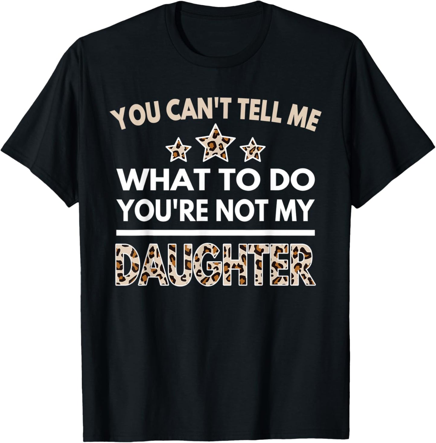 You Can t Tell Me What To Do You re Not My Daughter Leopard Apparel Comfort Fit Fan Favorite