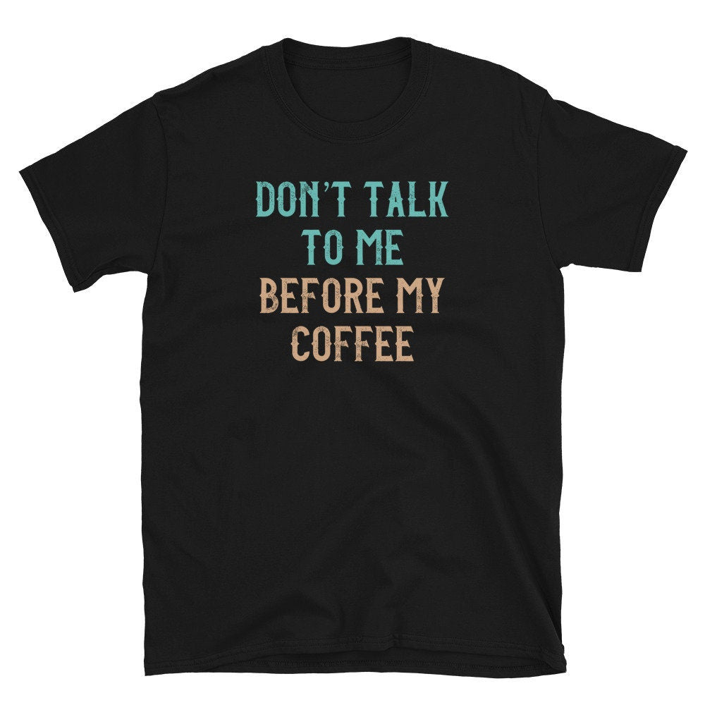 Don39t Talk to me Before my Coffee Caffeine Enjoyer Unisex T Shirt Graphic Tee – Warm & Stylish · Must-Have Style