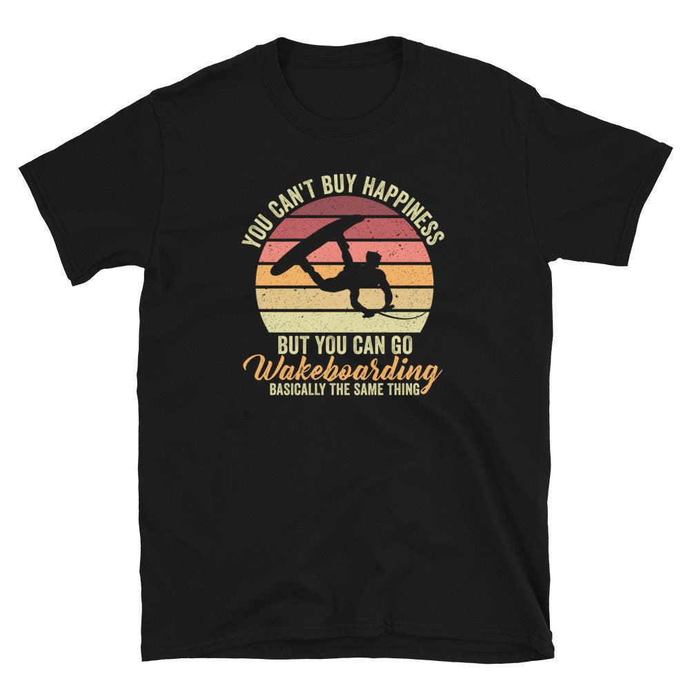 You Can39t Buy Happiness you can go Wakeboarding Unisex T Shirt Graphic Tee – Warm & Stylish · Must-Have Style