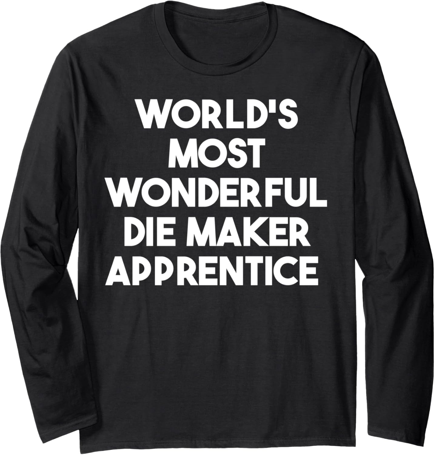 World's Most Wonderful Die Maker Apprentice Long Sleeve Apparel | Premium Quality | Aesthetic Fit