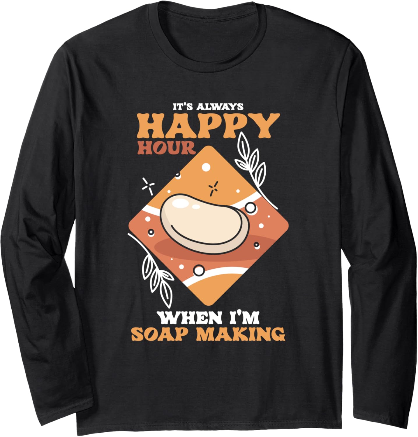 Happy Hour Soap Making Soap Maker Long Sleeve Apparel | Trending 2025 | Aesthetic Fit