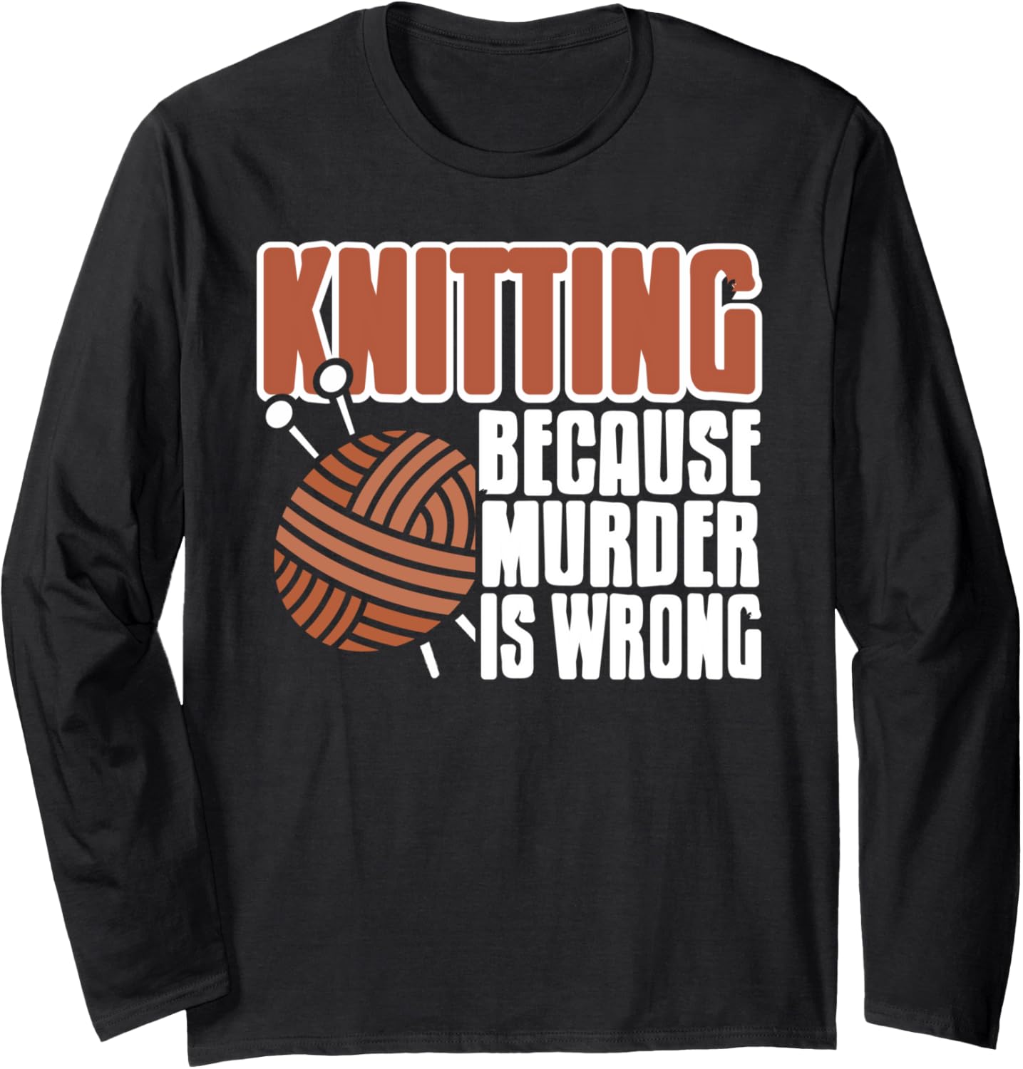 Knitting Because Murder is Wrong Funny Yarn Quote Long Sleeve Yarn Supply | Top Rated | Customer Favorite
