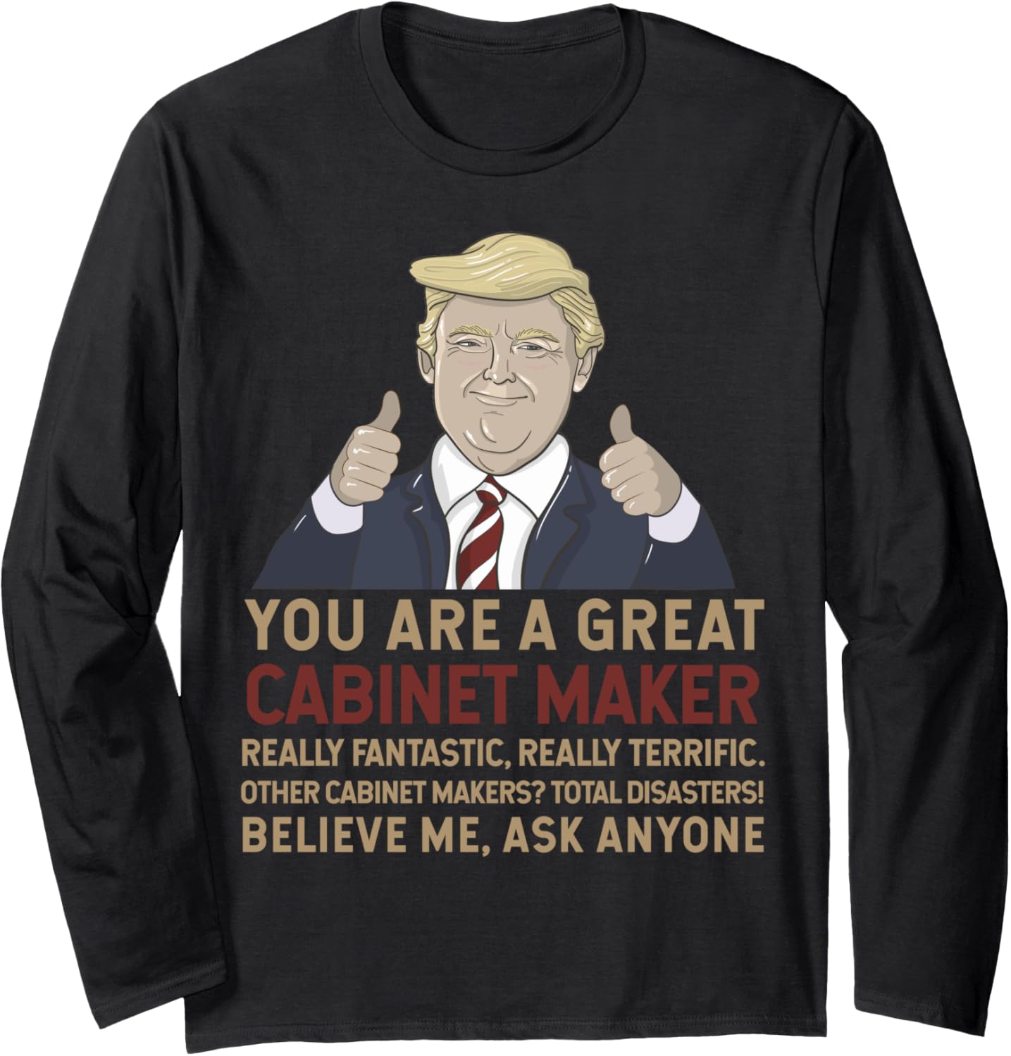 Trump You Are A Great Great Cabinet Maker Long Sleeve Apparel | Best Seller Pick | Must-Have Style