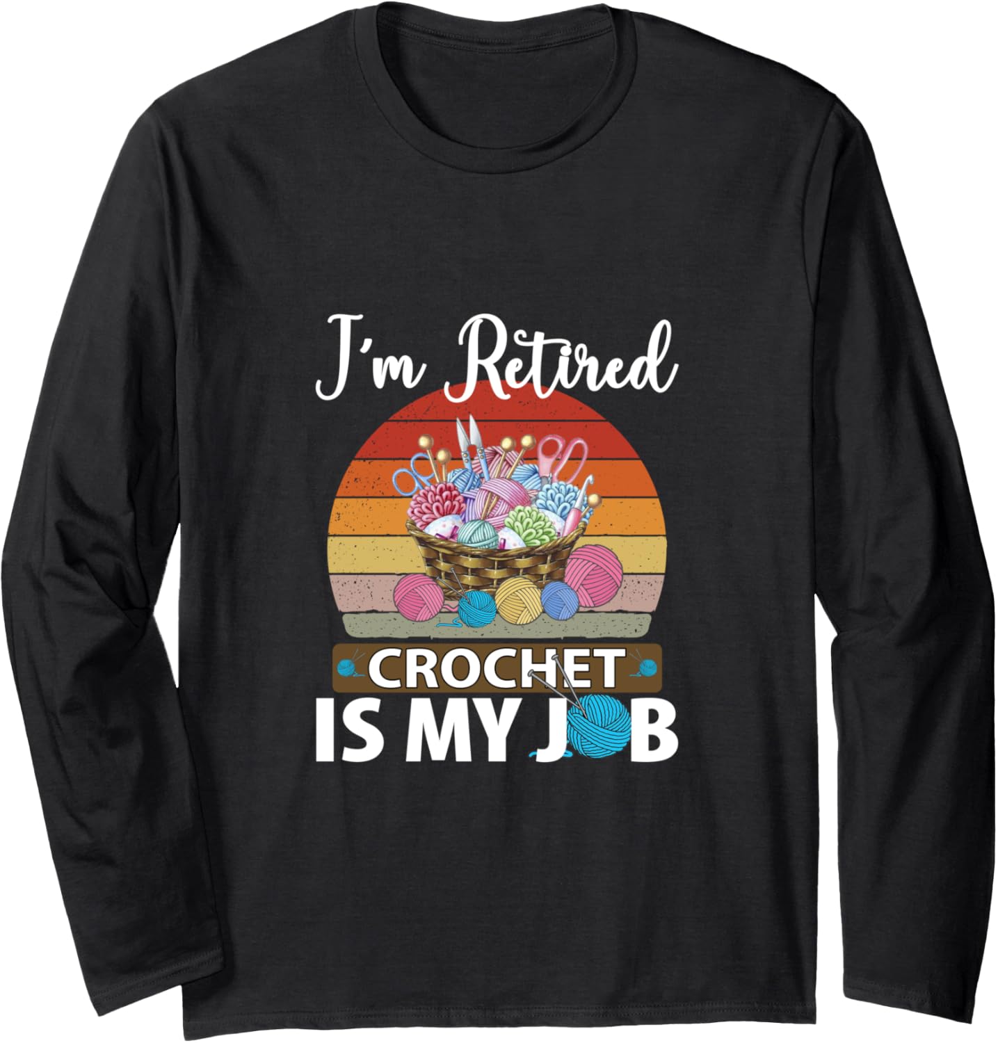 I am retired crochet is my job yarn design tee Long Sleeve T-Shirt | High Search Volume | Customer Favorite