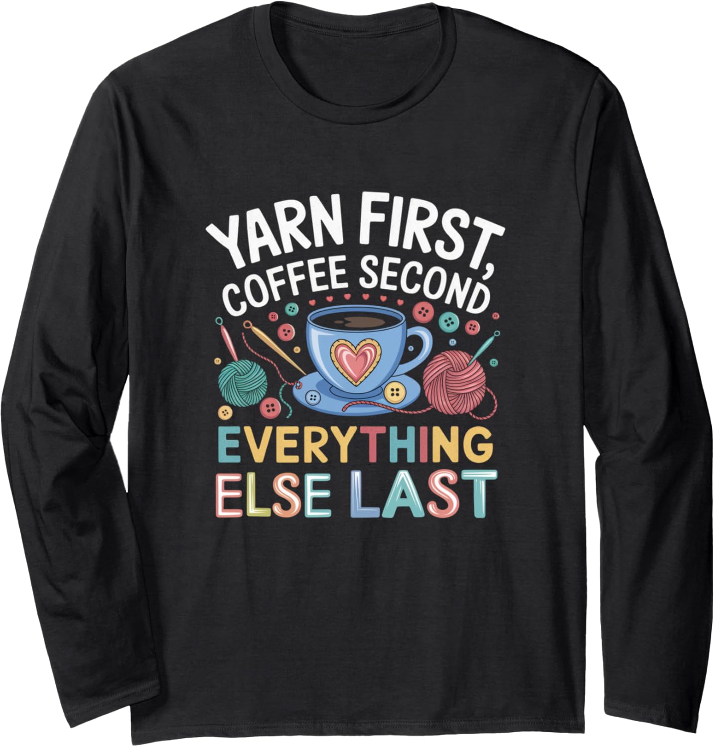 Yarn First Coffee Second Everything Else Last Yarn Crafts Long Sleeve Yarn Supply | High Search Volume | Perfect for ...