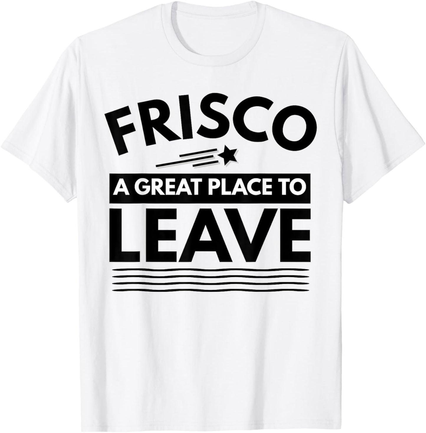 Funny Frisco A Great Place To Leave Frisco Sarcasm T-Shirt T-Shirt | US Viral Pick | Aesthetic Casual Look