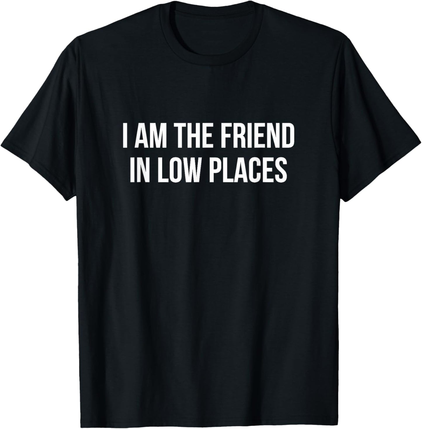 I Am The Friend In Low Places - Apparel | Premium Quality | Customer Favorite