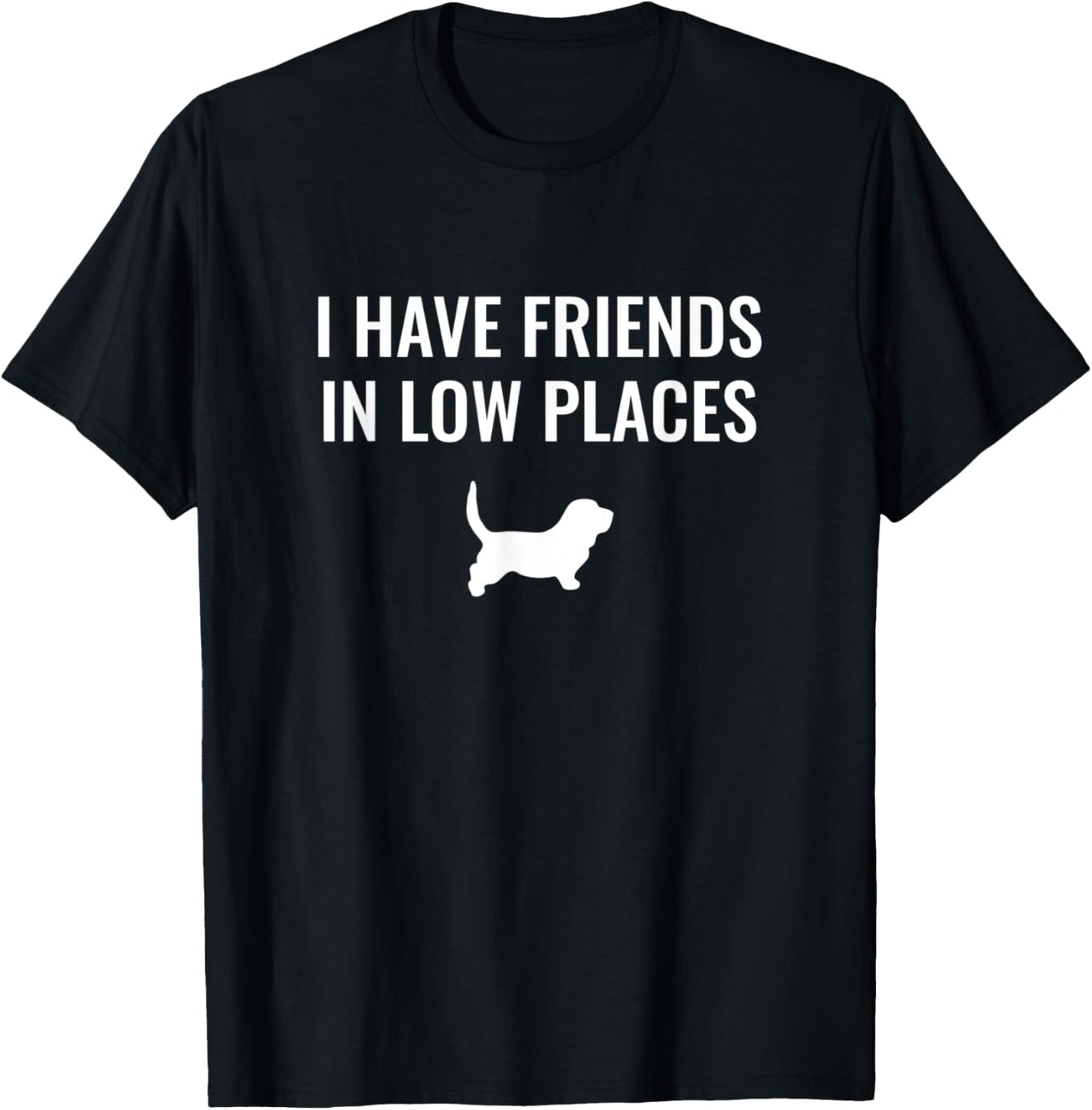 I Have Friends In Low Places - Basset Hound Apparel | Top Conversion Title | Perfect Gift Choice