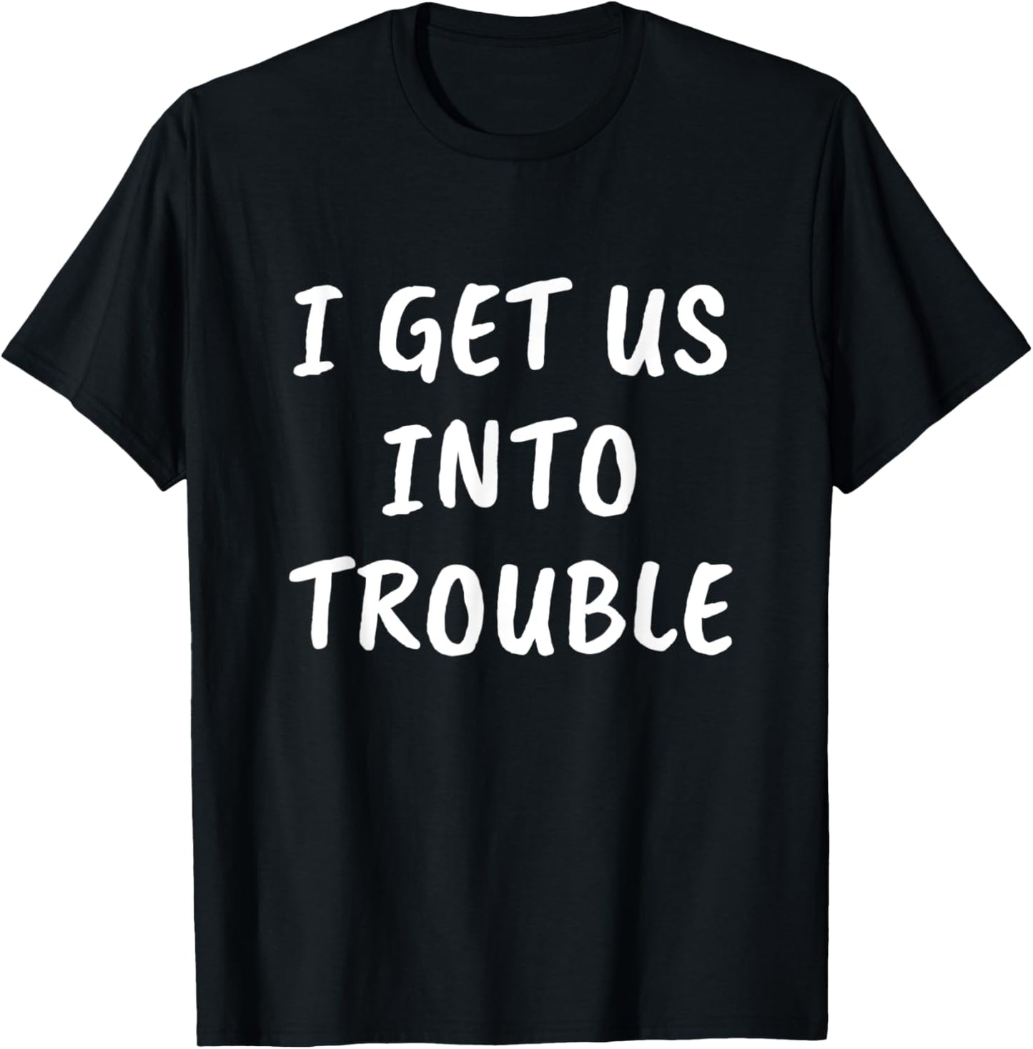 I Get us into Trouble - Best Friend Gift Troublemaker Apparel | US Viral Style | Must-Have Style
