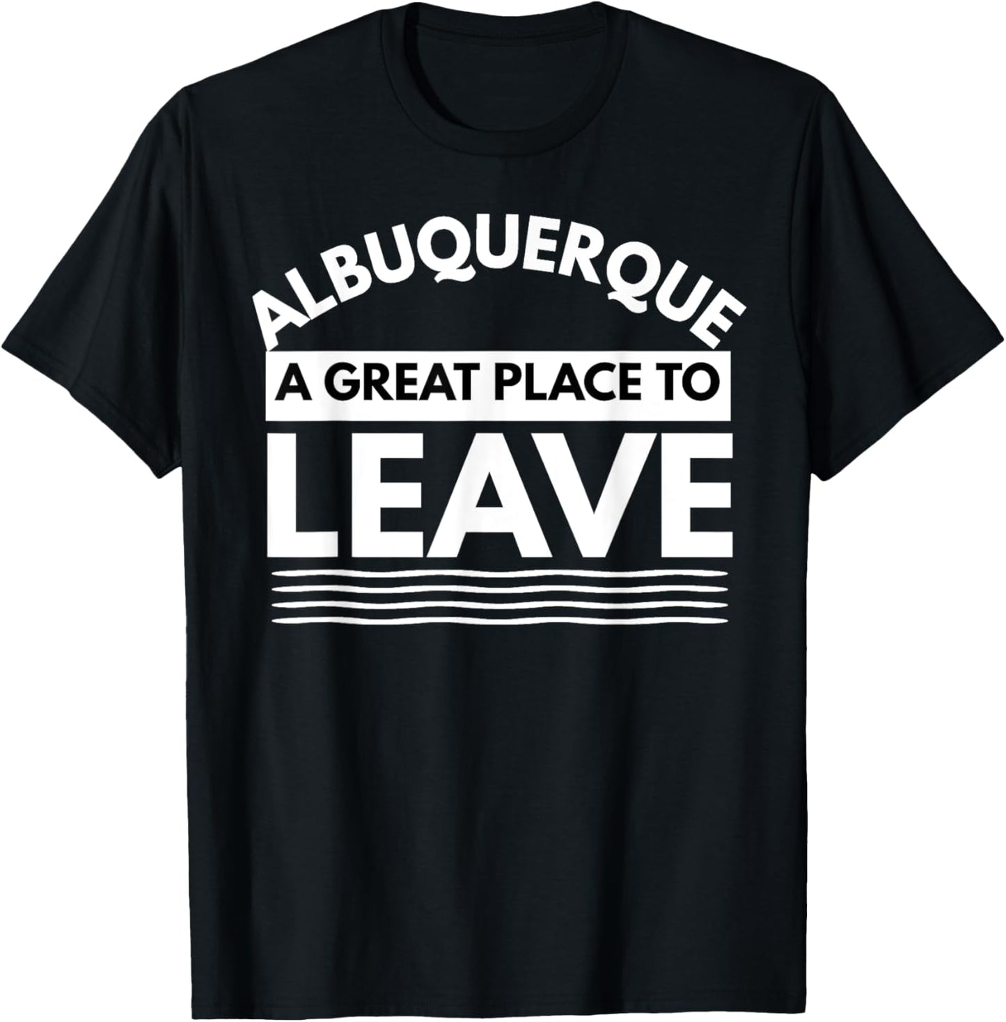Funny Albuquerque A Great Place To Leave, Fun Sarcastic Gift Apparel | High Search Volume | Customer Favorite