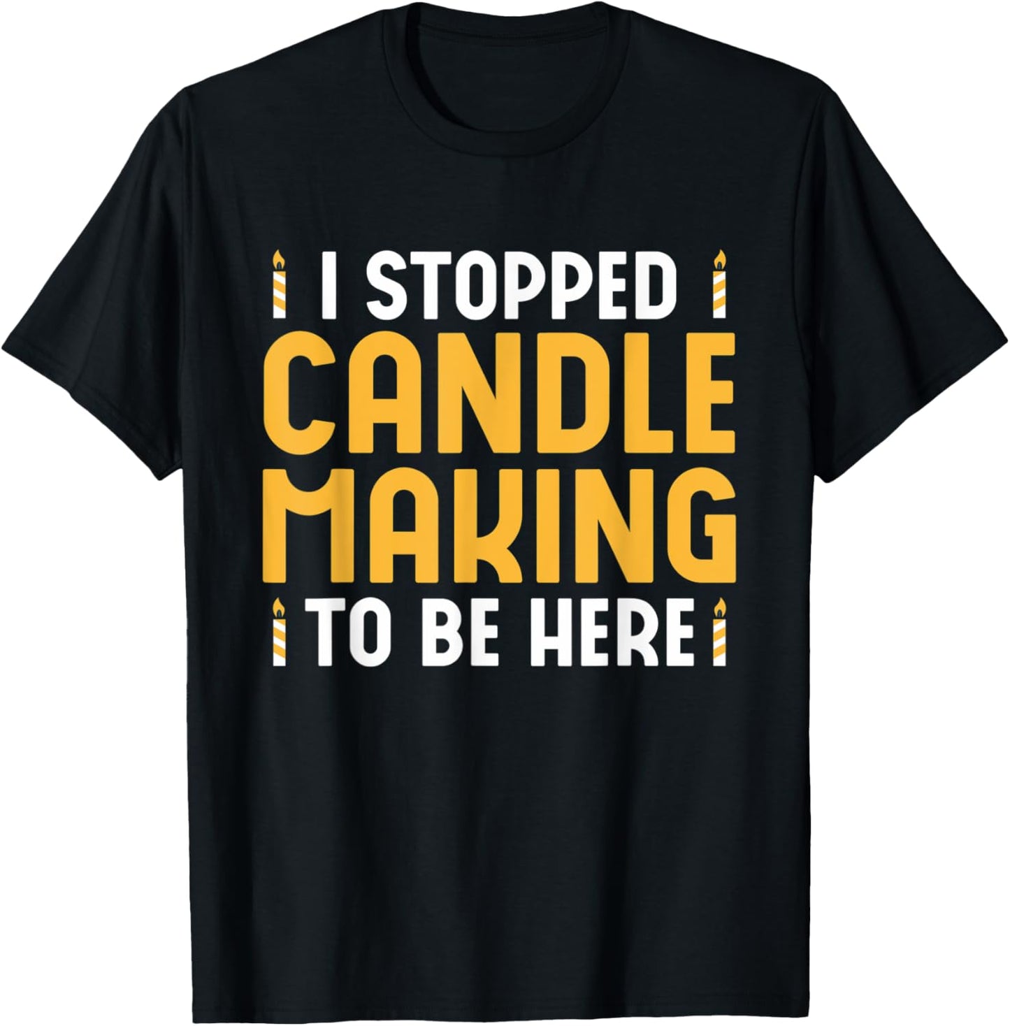 I Stopped Candle Making To Be Here Wax Candle Maker Apparel | Premium Quality | Comfort Daily Wear