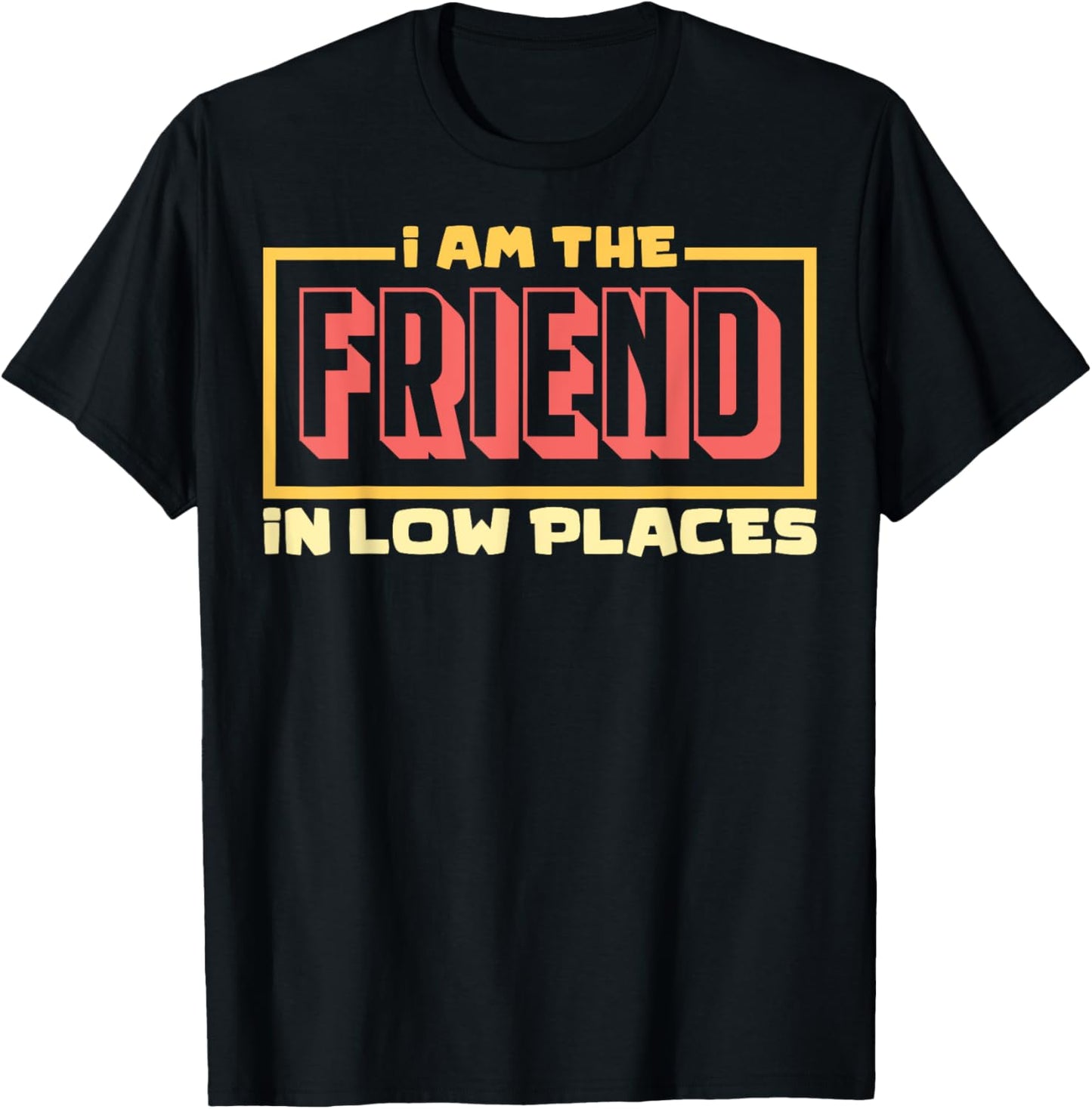 Friend In Low Places I'm The Friend In Low Places Apparel | High Search Volume | Customer Favorite