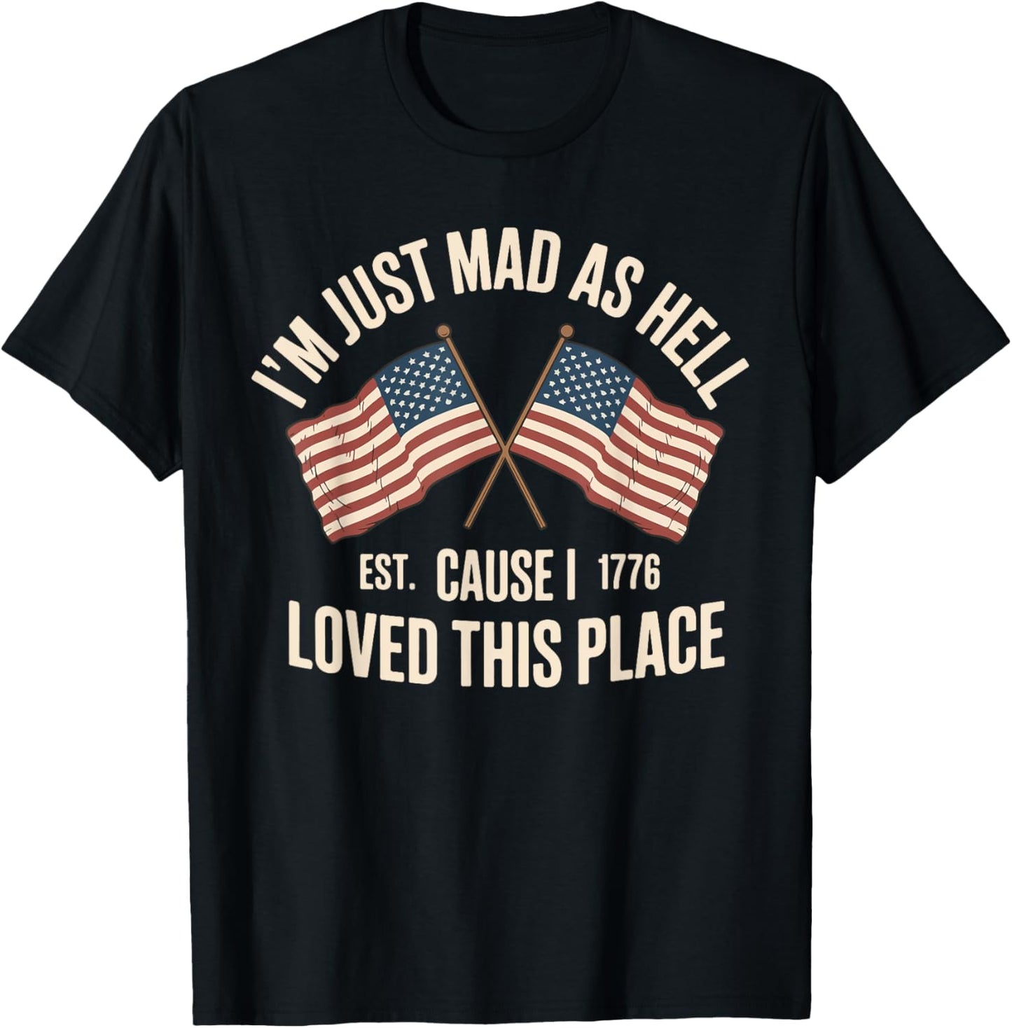 I'm Just Mad As Hell Cause I Loved This Place Est 1776 Apparel | Top Conversion Title | Daily Wear Essential
