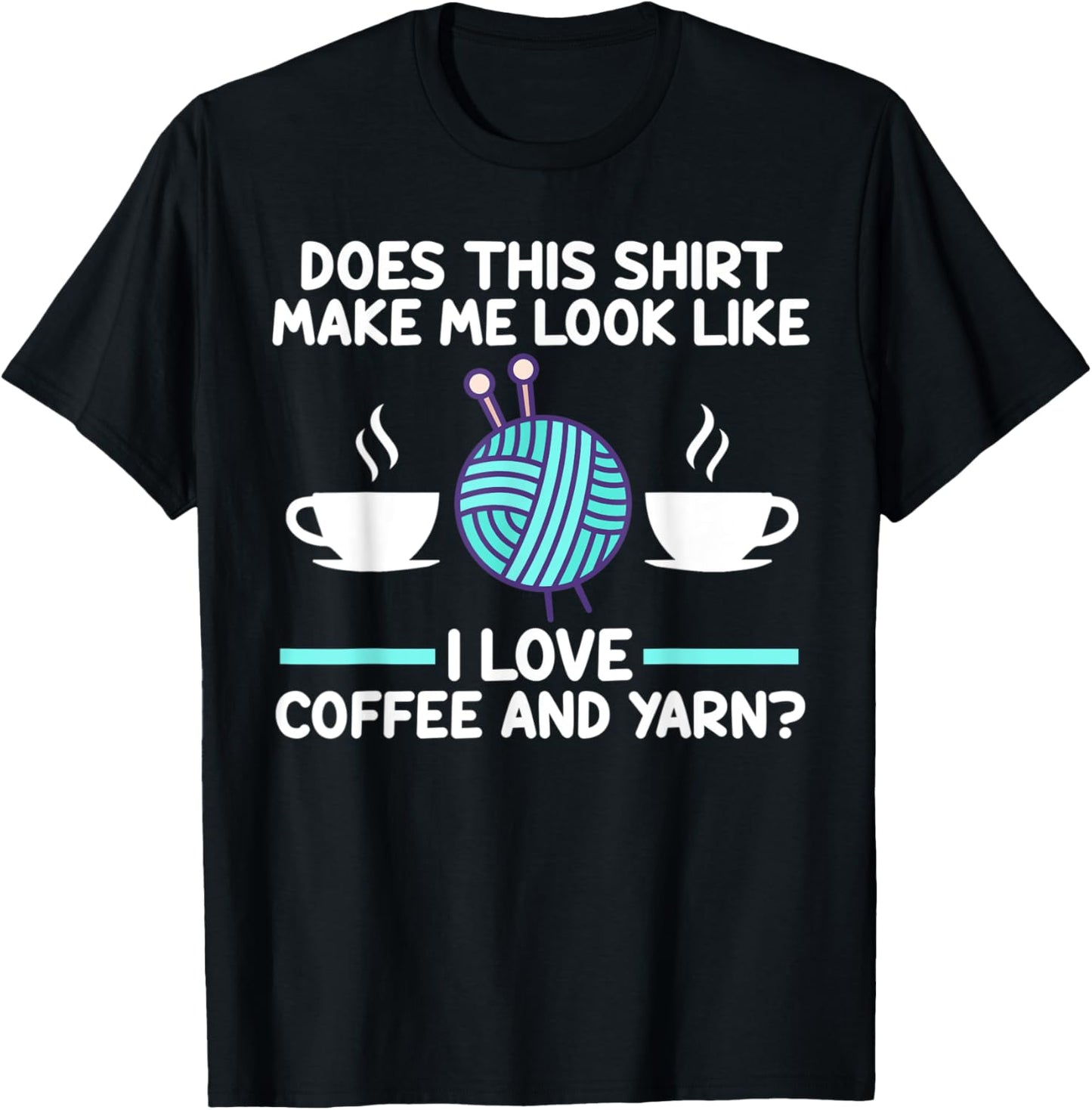 does shirt make me look coffee and yarn coffee lover T-Shirt | Top Rated | Perfect for Crafters