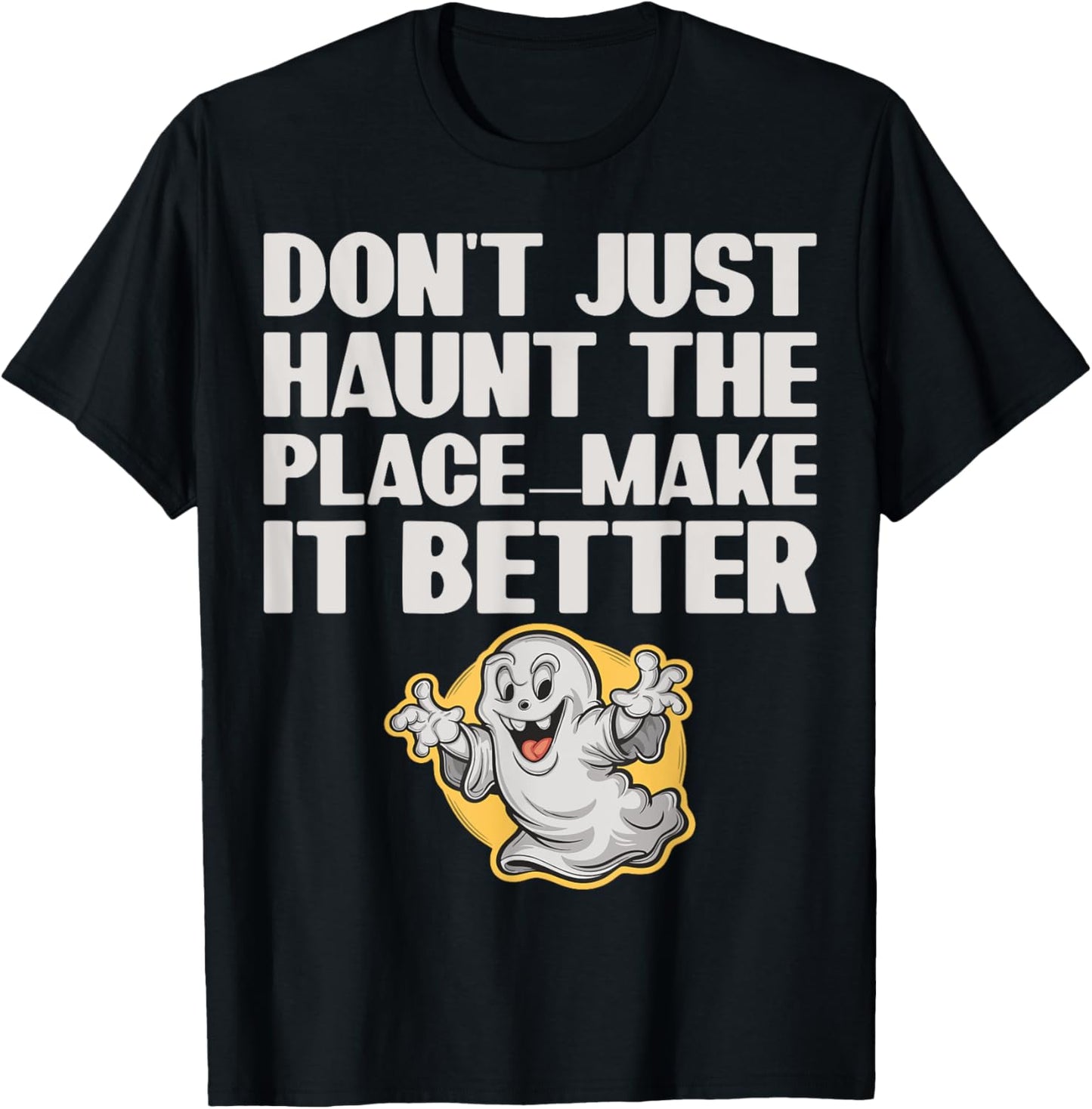 Don't Just Haunt the Place Make it Better Apparel | Premium Quality | Top Rated Comfort