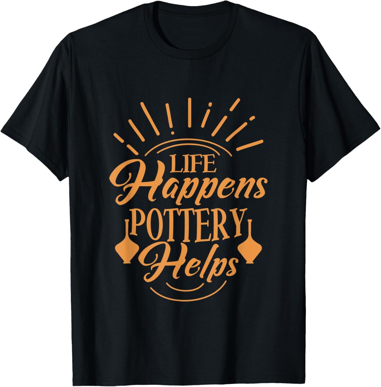 Life Happens Pottery Helps Ceramics Artist Pot Maker Apparel | Best Seller Pick | Must-Have Style