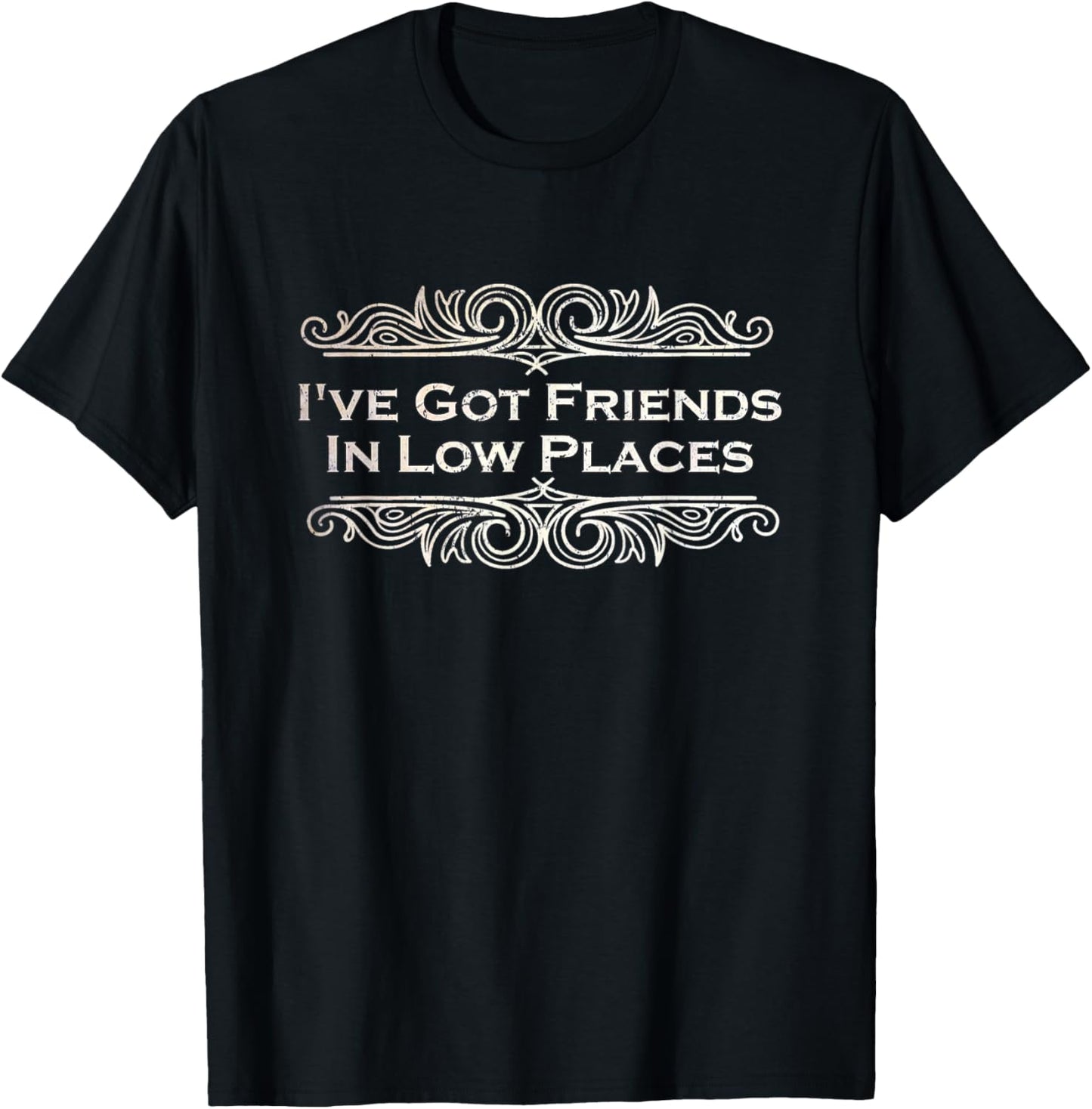 I've Got Friends In Low Places Sarcastic and Funny Friends Apparel | Trending 2025 | Top Rated Comfort