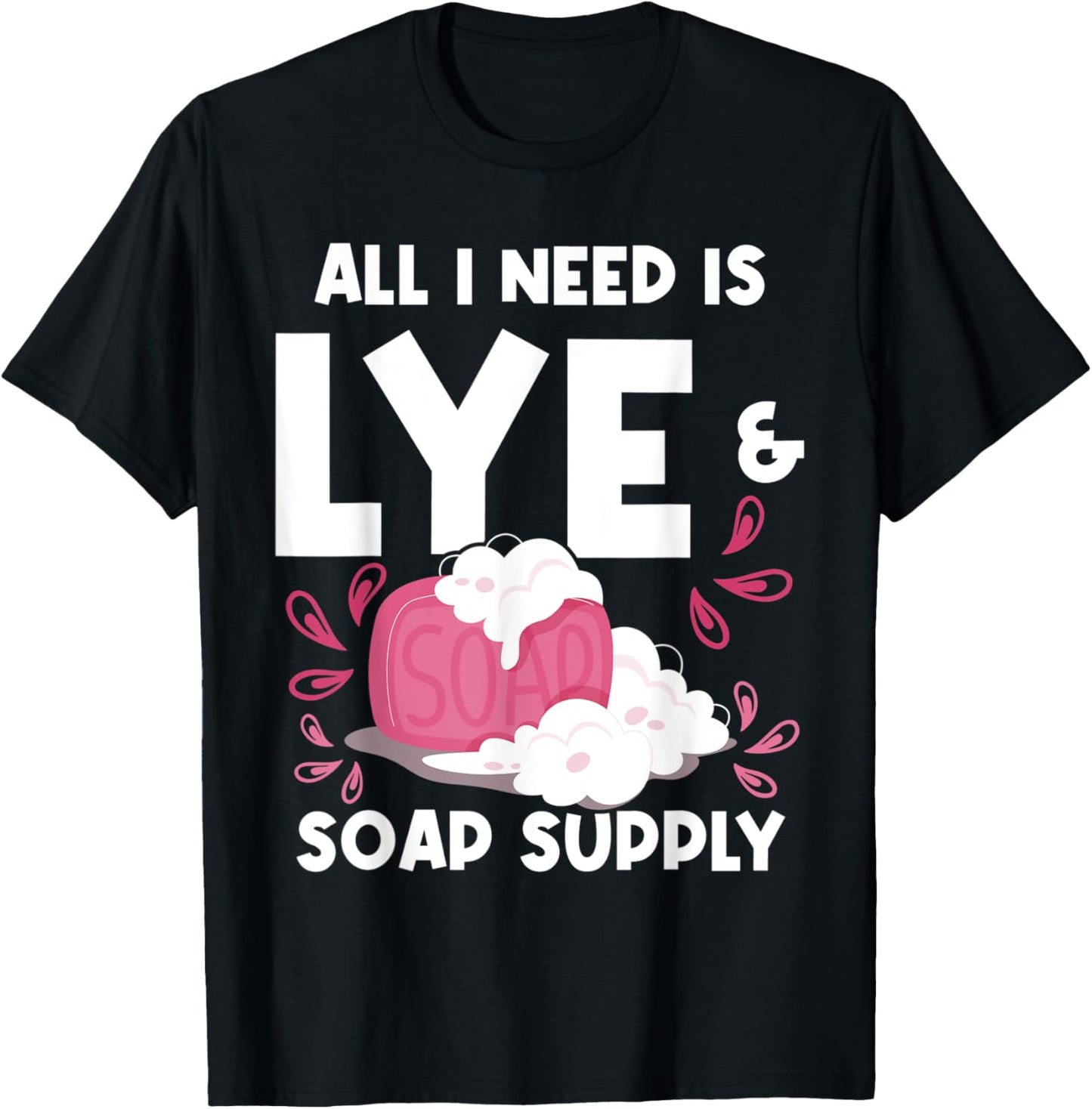 All I Need Is Lye & Soap Supply - Soap Maker Apparel | US Viral Style | Must-Have Style