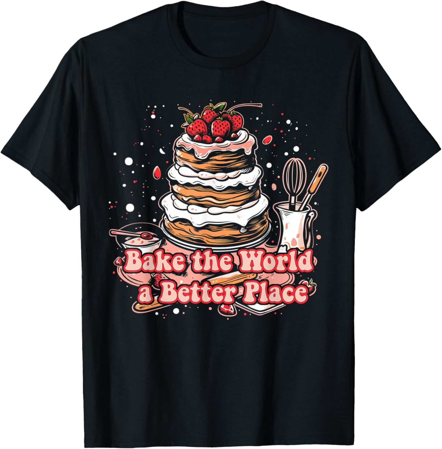 Bake the World a Better Place Baking Desserts Whimsical Apparel | Top Conversion Title | Top Rated Comfort