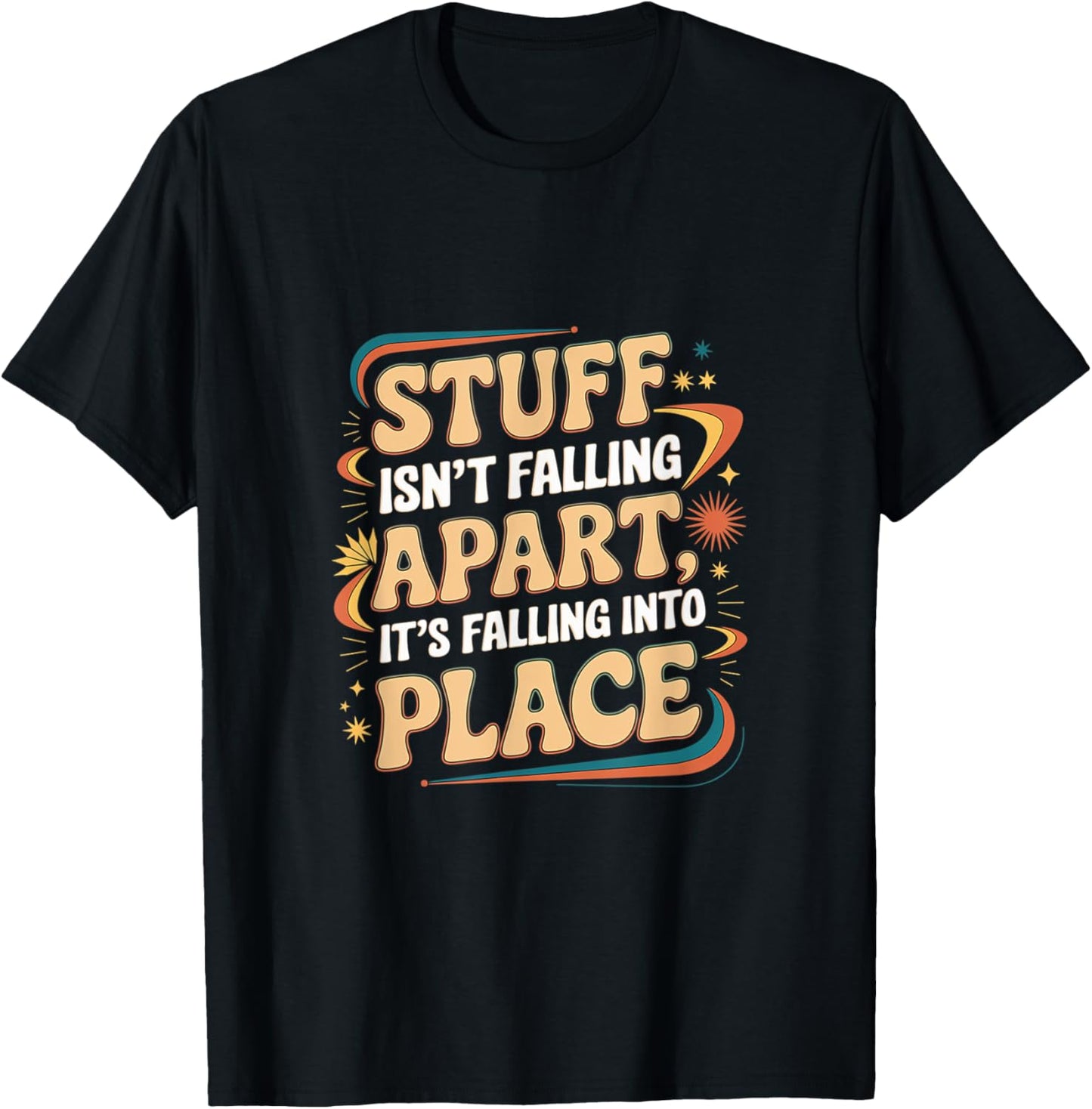 Stuff Isn't Falling Apart, It's Falling Into Place --- Apparel | High Search Volume | Perfect Gift Choice