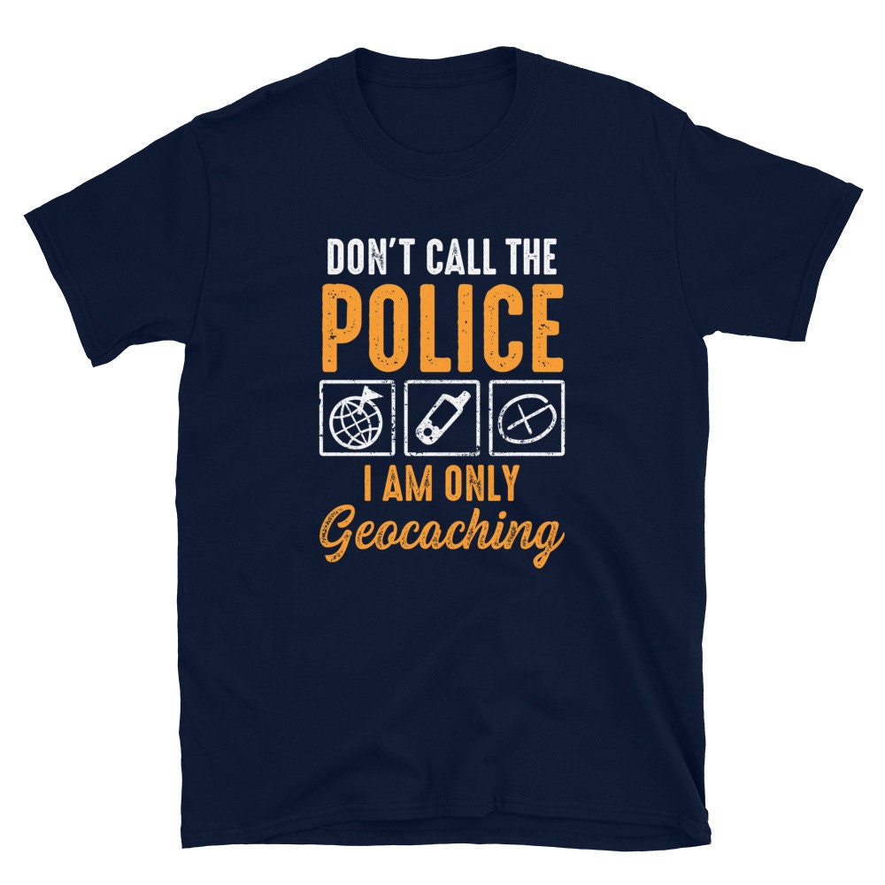 Don39t Call the Police I Am Only Geocaching Unisex T Shirt Graphic Tee – Aesthetic Look · Great Gift For Fans