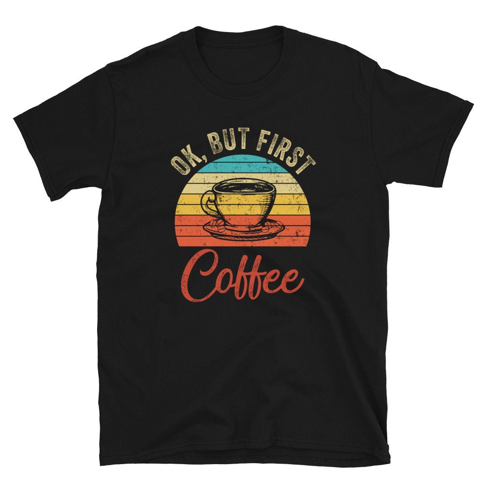 Retro Sunset Ok but first Coffee Caffeine Lover Unisex T Shirt Graphic Tee – Feel-Good Design · Top Pick For Any Outfit