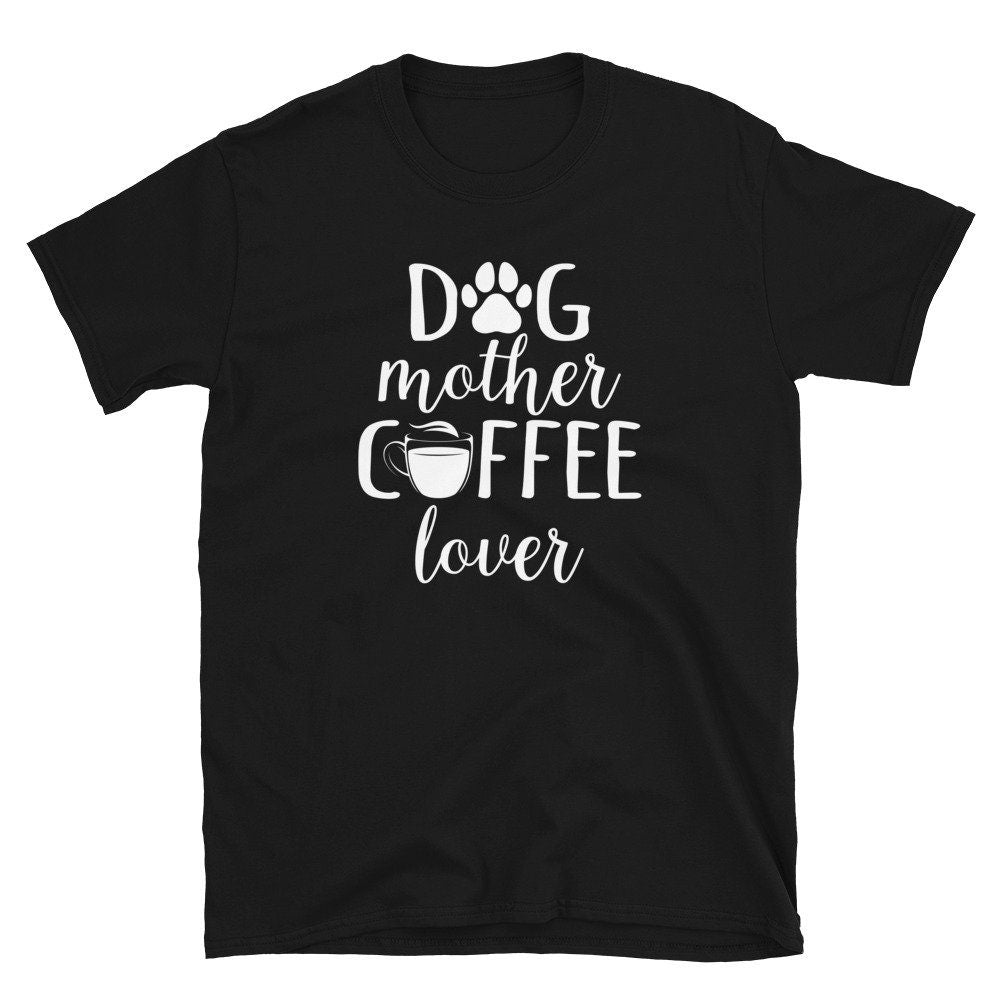 Dog Mother Coffee Lover T Shirt Graphic Tee – Fan Favorite · Great Gift For Fans