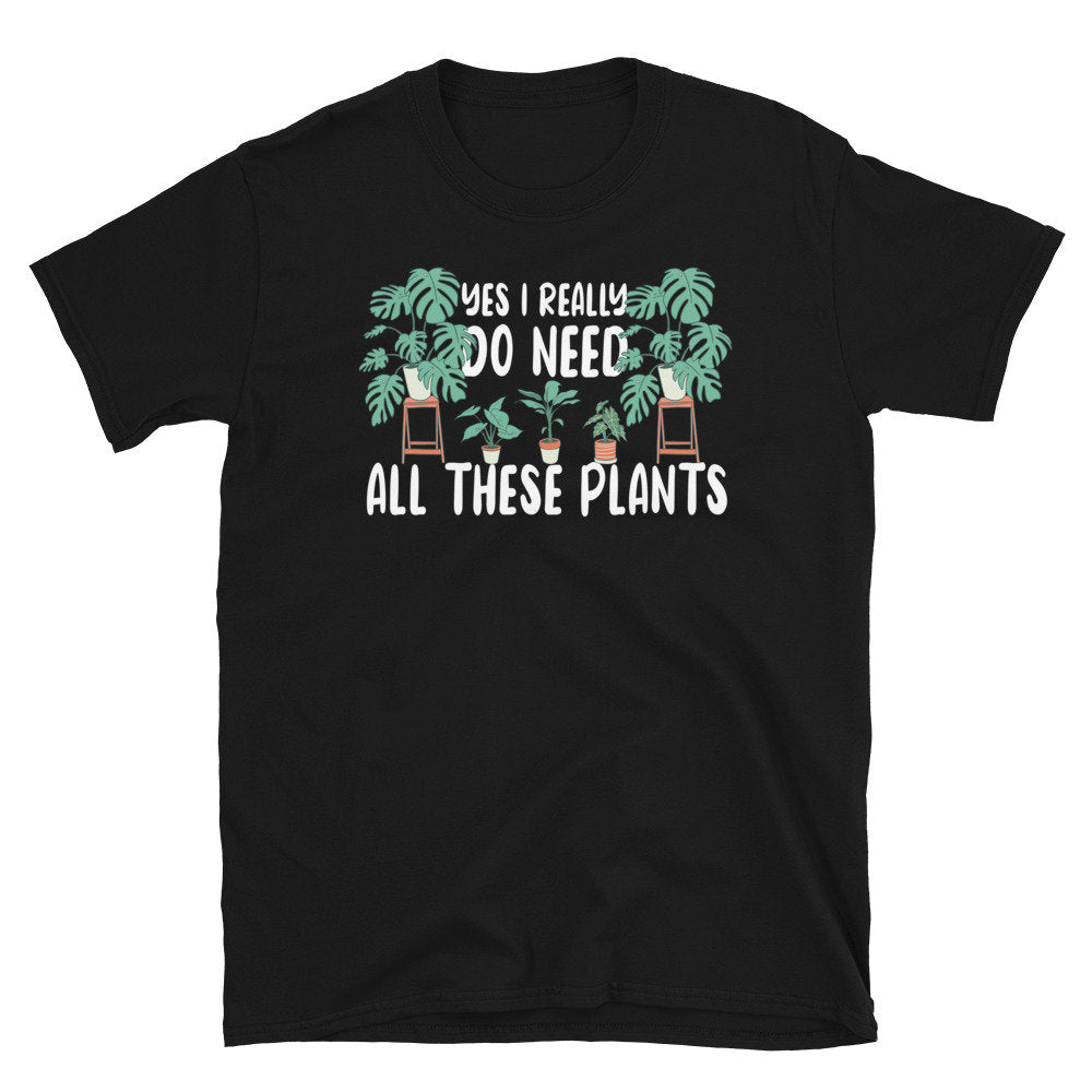 Yes I Do Really Need All These Plants Unisex T Shirt Graphic Tee – Soft Feel · High-Quality Print