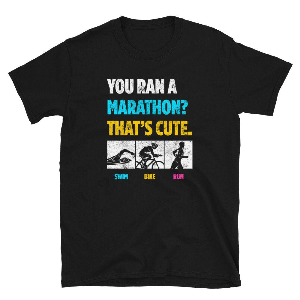You Ran a Marathon That39s Cute Triathlete Unisex T Shirt Graphic Tee – Soft Feel · Great Gift For Fans