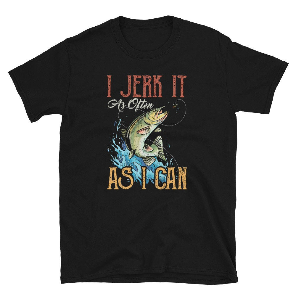 I Jerk it As Often As I Can Unisex T Shirt Graphic Tee – Everyday Comfort · High-Quality Print