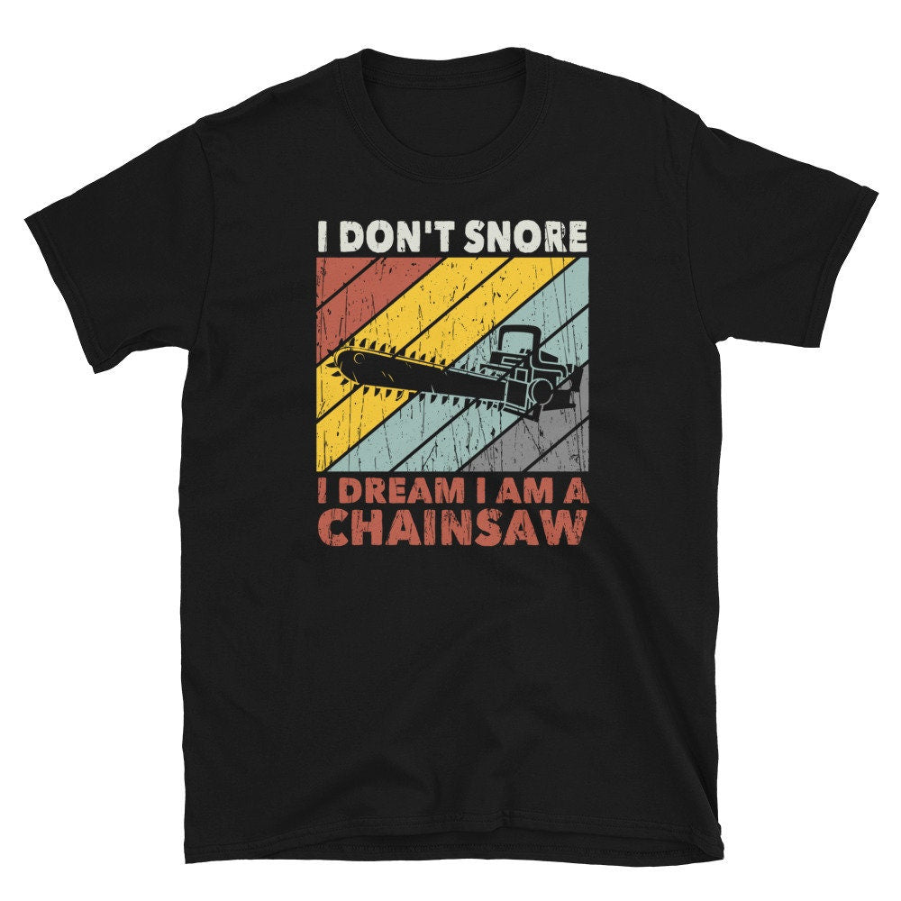 I Don39t Snore Dream of my Chainsaw T Shirt Graphic Tee – Bold Style · Top Pick For Any Outfit