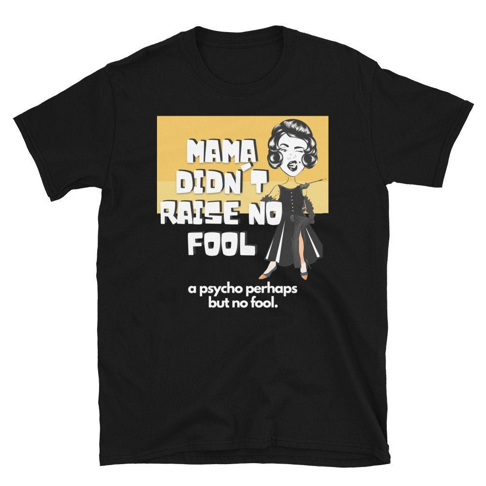 Mama Didn39t Raise No Fool A Psycho Perhaps But No Fool Short Sleeve Unisex T Shirt Graphic Tee – Fan Favorite · Perfect For Daily Wear