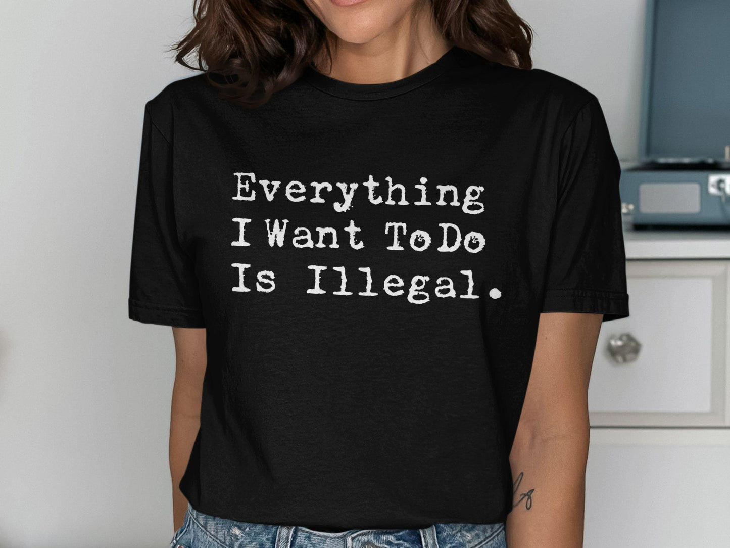 Everything I Want To Do Is Illegal T Shirt Graphic Tee – Fan Favorite · High-Quality Print